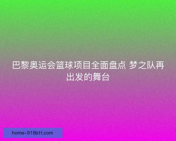 巴黎奥运会篮球项目全面盘点 梦之队再出发的舞台