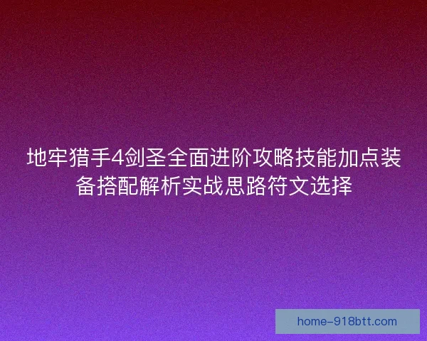 地牢猎手4剑圣全面进阶攻略技能加点装备搭配解析实战思路符文选择